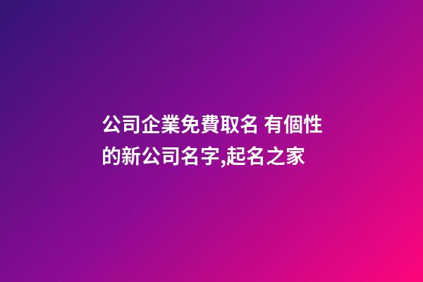 公司企業免費取名 有個性的新公司名字,起名之家